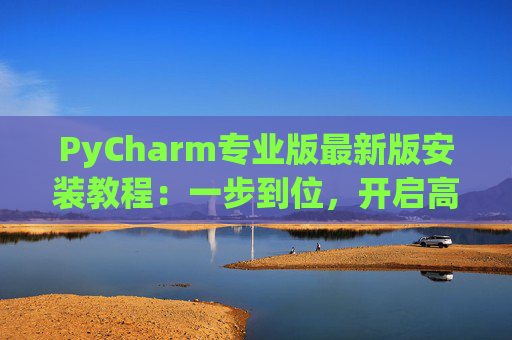 PyCharm专业版最新版安装教程：一步到位，开启高效Python开发之旅